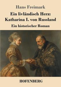 Ein livländisch Herz: Katharina I. von Russland di Hans Freimark edito da Henricus - Edition Deutsche Klassik GmbH, Berlin
