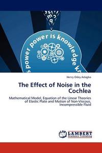 The Effect of Noise in the Cochlea di Henry Odey Adagba edito da LAP Lambert Acad. Publ.