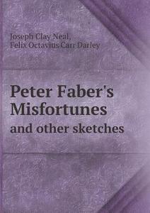 Peter Faber's Misfortunes And Other Sketches di Felix Octavius Carr Darley, Joseph Clay Neal edito da Book On Demand Ltd.