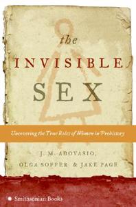 The Invisible Sex: Uncovering the True Roles of Women in Prehistory di J. M. Adovasio, Olga Soffer, Jake Page edito da Smithsonian Books (DC)