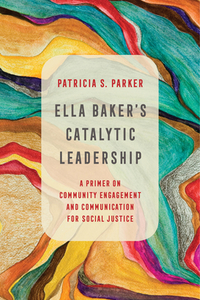 Ella Baker's Catalytic Leadership di Patricia S. Parker edito da University Of California Press