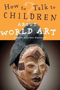 How to Talk to Children About World Art di Isabelle Glorieux-Desouche edito da Frances Lincoln Publishers Ltd