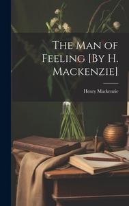 The Man of Feeling [By H. Mackenzie] di Henry Mackenzie edito da LEGARE STREET PR