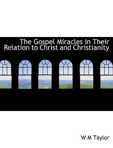 The Gospel Miracles in Their Relation to Christ and Christianity di W M Taylor edito da BiblioLife