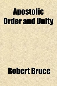 Apostolic Order And Unity di Robert Bruce edito da General Books