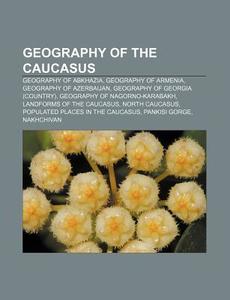 Geography Of The Caucasus: Geography Of Abkhazia, Geography Of Armenia, Geography Of Azerbaijan, Geography Of Georgia (country) di Source Wikipedia edito da Books Llc, Wiki Series