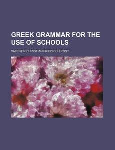 Greek Grammar for the Use of Schools di Valentin Christian Friedrich Rost edito da Rarebooksclub.com