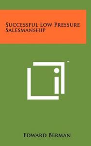 Successful Low Pressure Salesmanship di Edward Berman edito da Literary Licensing, LLC
