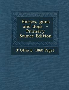 Horses, Guns and Dogs di J. Otho B. 1860 Paget edito da Nabu Press