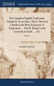 The Compleat English Tradesman. Volume Ii. In Two Parts. Part I. Directed Chiefly To The More Experienc'd Tradesmen; ... Part Ii. Being Useful General di Daniel Defoe edito da Gale Ecco, Print Editions
