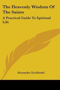 The Heavenly Wisdom of the Saints: A Practical Guide to Spiritual Life di Alexander Zychlinski edito da Kessinger Publishing