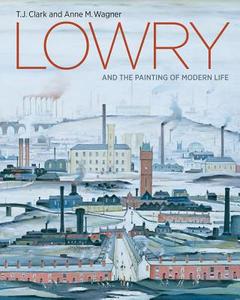 Lowry And The Painting Of Modern Life di T. J. Clark, Anne Wagner edito da Tate Publishing