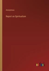 Report on Spiritualism di Anonymous edito da Outlook Verlag