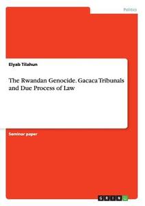 The Rwandan Genocide. Gacaca Tribunals and   Due Process of Law di Elyab Tilahun edito da GRIN Publishing