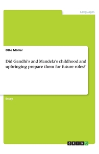 Did Gandhi's and Mandela's childhood and upbringing prepare them for future roles? di Otto Möller edito da GRIN Verlag