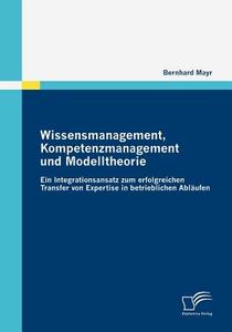 Wissensmanagement, Kompetenzmanagement und Modelltheorie di Bernhard Mayr edito da Diplomica Verlag