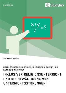 Inklusiver Religionsunterricht und die Bewältigung von Unterrichtsstörungen di Alexander Winter edito da Studylab