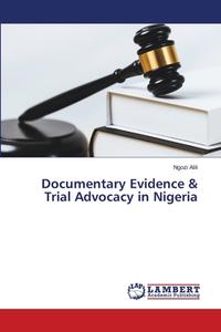 Documentary Evidence & Trial Advocacy in Nigeria di Ngozi Alili edito da LAP LAMBERT Academic Publishing