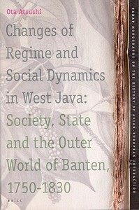 Changes of Regime and Social Dynamics in West Java: Society, State and the Outer World of Banten, 1750-1830 di Atsushi Ota edito da BRILL ACADEMIC PUB