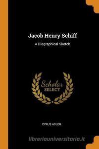 Jacob Henry Schiff di Cyrus Adler edito da Franklin Classics Trade Press