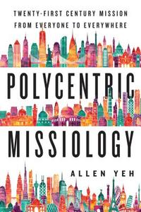 Polycentric Missiology: 21st-Century Mission from Everyone to Everywhere di Allen Yeh edito da IVP ACADEMIC