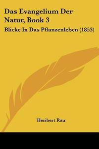 Das Evangelium Der Natur, Book 3: Blicke in Das Pflanzenleben (1853) di Heribert Rau edito da Kessinger Publishing