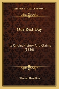 Our Rest Day: Its Origin, History, and Claims (1886) di Thomas Hamilton edito da Kessinger Publishing