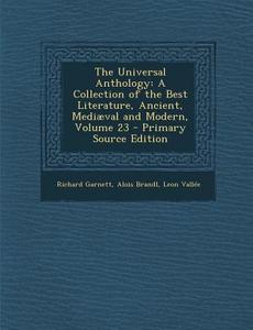 Universal Anthology: A Collection of the Best Literature, Ancient, Mediaeval and Modern, Volume 23 di Richard Garnett, Alois Brandl, Leon Vallee edito da Nabu Press