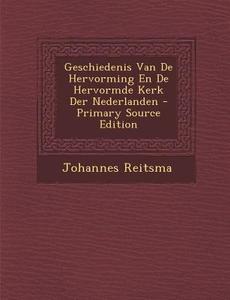 Geschiedenis Van de Hervorming En de Hervormde Kerk Der Nederlanden di Johannes Reitsma edito da Nabu Press
