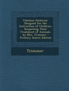 Fabulous Histories: Designed for the Instruction of Children, Respecting Their Treatment of Animals. by Mrs. Trimmer di Trimmer edito da Nabu Press