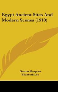 Egypt Ancient Sites and Modern Scenes (1910) di Gaston C. Maspero edito da Kessinger Publishing