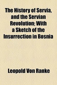 The History Of Servia, And The Servian Revolution di Leopold Von Ranke edito da General Books Llc