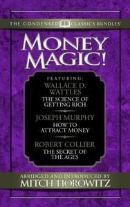 Money Magic! (Condensed Classics): Featuring the Science of Getting Rich, How to Attract Money, and the Magic of Believi di Wallace Wattles, Joseph Murphy, Claude Bristol edito da G&D MEDIA