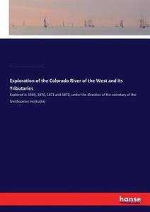 Exploration of the Colorado River of the West and its Tributaries di Elliott Coues, John W. Powell, Almon H. Thompson, Smithsonian Institution, George B. Goode, Making of America Project edito da hansebooks