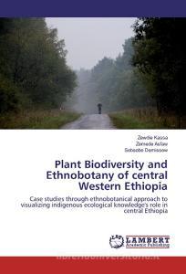 Plant Biodiversity and Ethnobotany of central Western Ethiopia di Zewdie Kassa, Zemede Asfaw, Sebsebe Demissew edito da LAP Lambert Academic Publishing