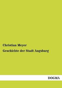 Geschichte der Stadt Augsburg di Christian Meyer edito da DOGMA