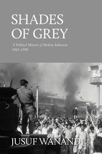 Shades of Grey: A Political Memoir of Modern Indonesia 1965-1998 di Jusuf Wanandi edito da EQUINOX PUBL