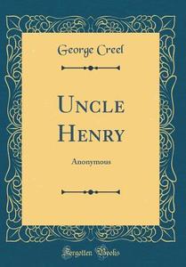 Uncle Henry: Anonymous (Classic Reprint) di George Creel edito da Forgotten Books