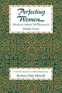 Perfecting Women - Maulana Ashraf Ali Thanawi′s Bihishti Zewar (Paper) di Barbara Daly Metcalf edito da University of California Press