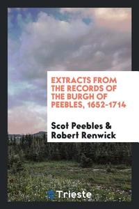 Extracts from the Records of the Burgh of Peebles, 1652-1714 di Scot Peebles edito da LIGHTNING SOURCE INC