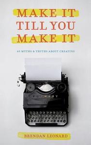 Make It Till You Make It: 40 Myths and Truths About Creating di Brendan Leonard edito da LIGHTNING SOURCE INC