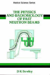 The Physics and Radiobiology of Fast Neutron Beams di D.K. Bewley edito da Taylor & Francis Ltd