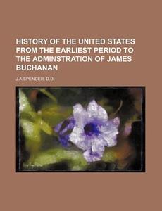History of the United States from the Earliest Period to the Adminstration of James Buchanan di D. D. J. a. Spencer edito da Rarebooksclub.com