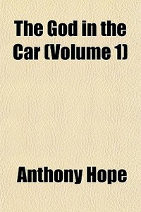 The God In The Car Volume 1 di Anthony Hope edito da General Books