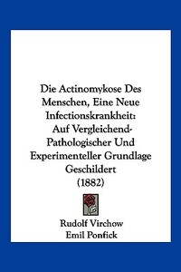 Die Actinomykose Des Menschen, Eine Neue Infectionskrankheit: Auf Vergleichend-Pathologischer Und Experimenteller Grundlage Geschildert (1882) di Rudolf Ludwig Karl Virchow, Emil Ponfick edito da Kessinger Publishing