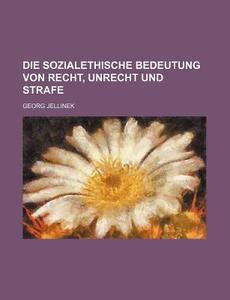 Die Sozialethische Bedeutung Von Recht, Unrecht Und Strafe di Georg Jellinek edito da General Books Llc