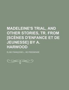 Madeleine's Trial, And Other Stories, Tr. From [scenes D'enfance Et De Jeunesse] By A. Harwood di Lise Fran Oise L. De Pressens edito da General Books Llc
