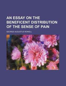 An Essay On The Beneficent Distribution Of The Sense Of Pain di George Augustus Rowell edito da General Books Llc