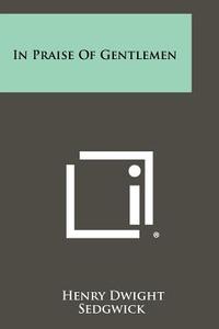 In Praise of Gentlemen di Henry Dwight Sedgwick edito da Literary Licensing, LLC