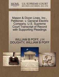 Mason & Dixon Lines, Inc., Petitioner, V. General Electric Company. U.s. Supreme Court Transcript Of Record With Supporting Pleadings di William B Poff, J H Doughty edito da Gale Ecco, U.s. Supreme Court Records